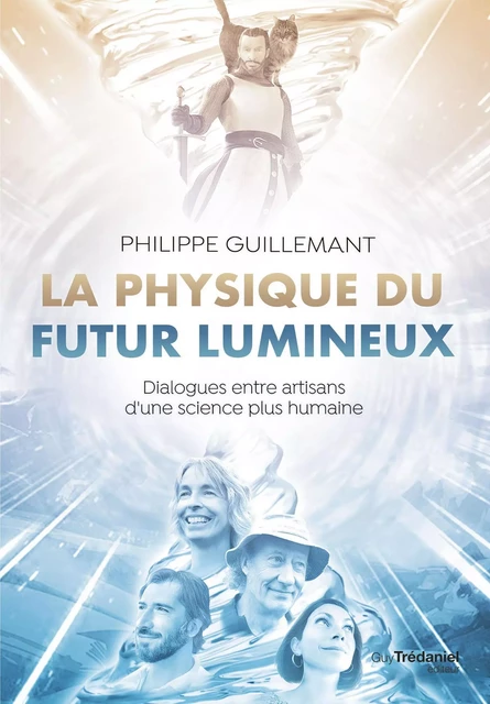 La physique du futur lumineux - Dialogues entre artisans d'une science plus humaine - Philippe Guillemant - Tredaniel