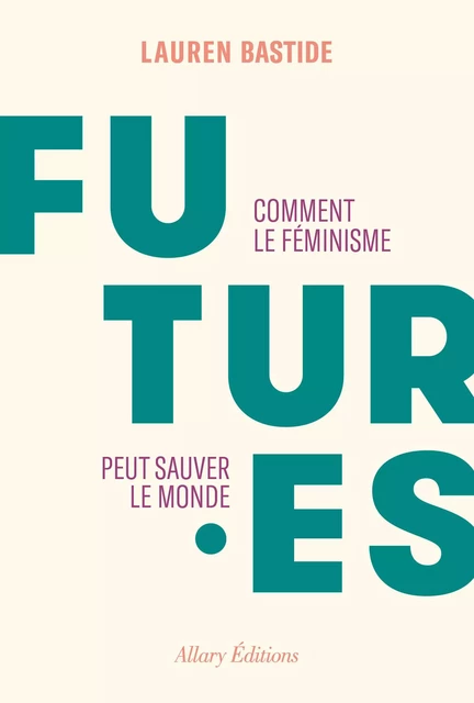 Futures - Comment le féminisme peut sauver le monde - Lauren Bastide - Allary éditions