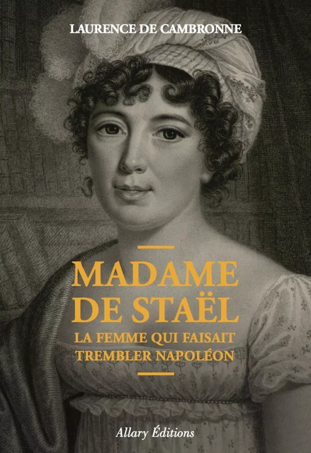 Madame de Staël, la femme qui faisait trembler Napoléon - Laurence de Cambronne - Allary éditions