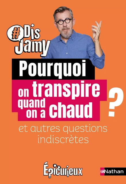 Dis Jamy : Pourquoi on transpire quand on a chaud ? et autres questions indiscrètes... Epicurieux - Jamy Gourmaud - Nathan