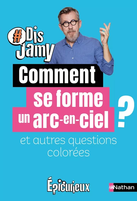 Dis Jamy : Comment se forme un arc-en-ciel et autres questions colorées... Epicurieux - Jamy Gourmaud - Nathan