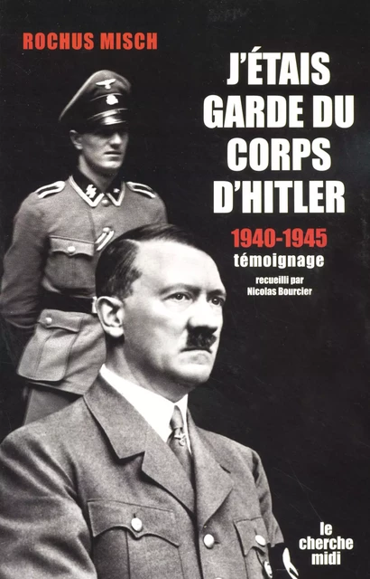 J'étais garde du corps d'Hitler - 1940-1945 - Rochus Misch, Nicolas Bourcier - Cherche Midi