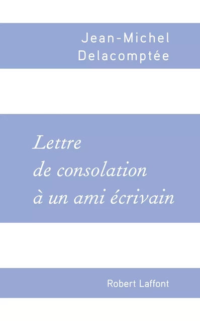 Lettre de consolation à un ami écrivain - Jean-Michel Delacomptée - Groupe Robert Laffont