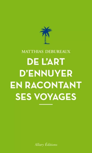 De l'art d'ennuyer en racontant ses voyages. Nouvelle édition. - Matthias Debureaux - Allary éditions