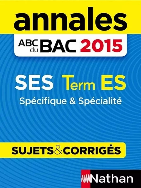 Annales ABC du BAC 2015 SES Term ES Spécifique et spécialité - Sandrine Benase-Rebeyrol, Cécile Bouquillion, Delphine de Chouly, Arnaud Deshayes, Béatrice Foussat, Joël Halpern, Charles Henry, Fabienne Lepage, Agnès Vallée - Nathan