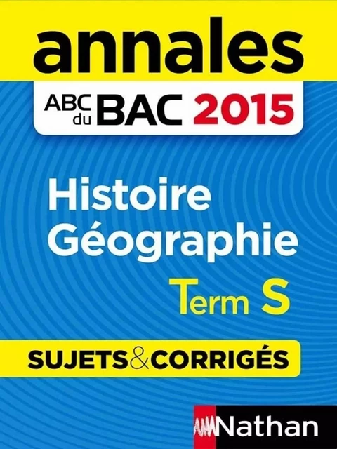 Annales ABC du BAC 2015 Histoire - Géographie Term S - Karine Arditti, Laetitia Léon Benbassat, Emmanuel Larroche, Guillaume Leon-Benbassat, Servane Marzin, Alain Rajot, Lionel Ruffier, Cécile Vidil - Nathan