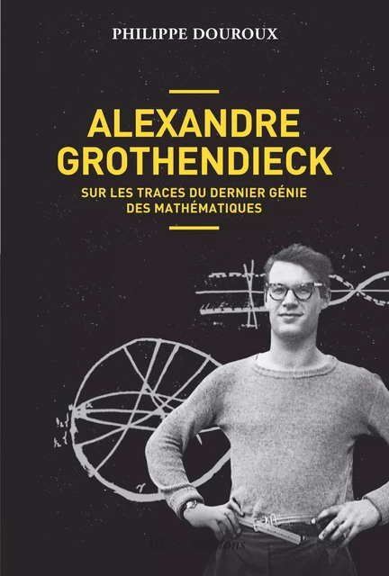 Alexandre Grothendieck, sur les traces du dernier génie des mathématiques - Philippe Douroux - Allary éditions