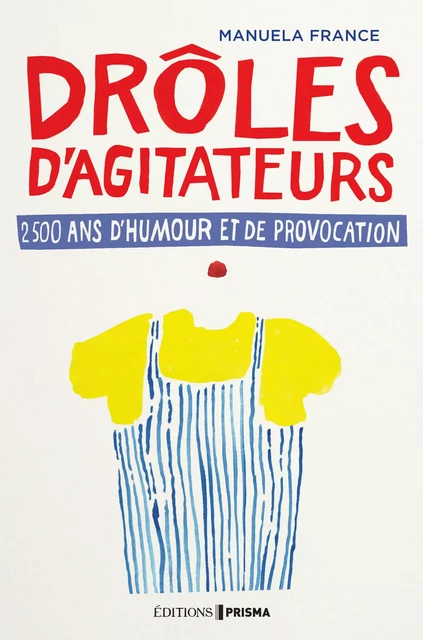 Drôles d'agitateurs, 2500 ans de provocation et d'humour - Manuela France - Editions Prisma