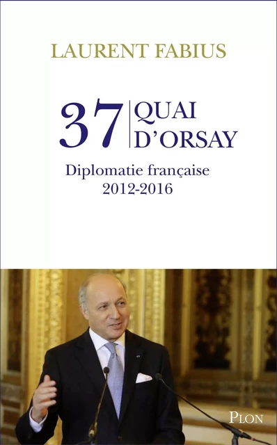 37, quai d'Orsay. Diplomatie française 2012-2016 - Laurent Fabius - Place des éditeurs