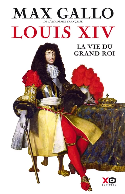 Louis XIV - La Vie du grand roi - Max Gallo - XO éditions