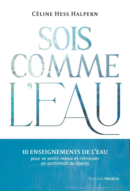 Sois comme l'eau - 10 enseignements pour se sentir mieux et retrouver un sentiment de liberté - Céline Hess Halpern - Dervy