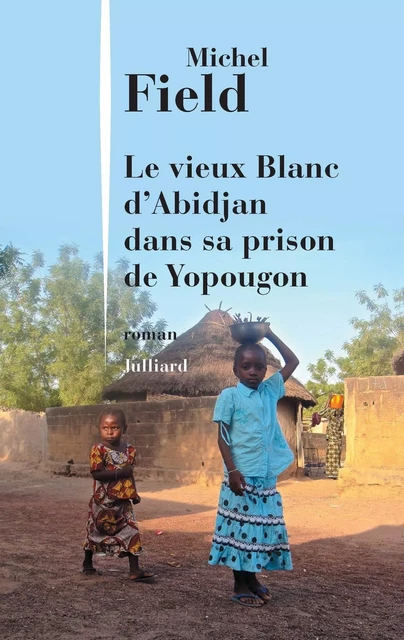 Le Vieux Blanc d'Abidjan dans sa prison de Yopougon - Michel Field - Groupe Robert Laffont