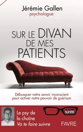 Sur le divan de mes patients - Débusquer notre savoir inconscient pour activer notre pouvoir de guér