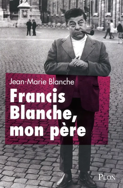 Francis Blanche, mon père - Jean-Marie Blanche, Evelyne Trân - Place des éditeurs