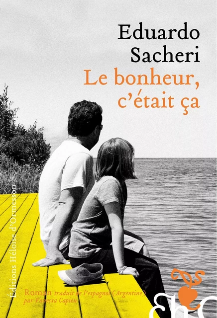 Le Bonheur, c'était ça - Eduardo Sacheri - Héloïse d'Ormesson