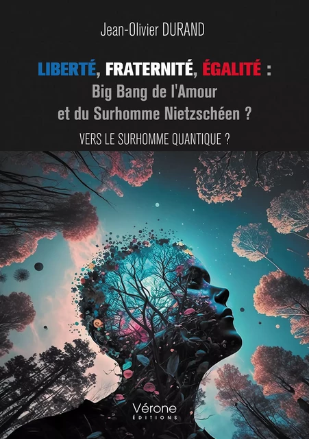 Liberté, Fraternité, Égalité : Big Bang de l'Amour et du Surhomme Nietzschéen ? - Durand Jean-Olivier - Editions Vérone