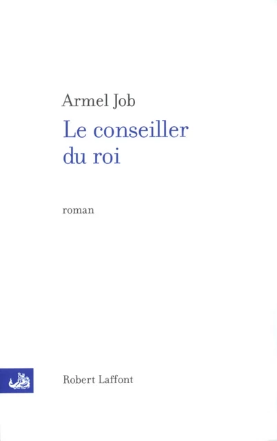 Le conseiller du roi - Armel Job - Groupe Robert Laffont