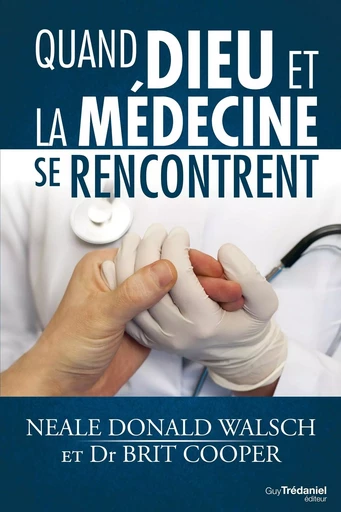 Quand dieu et la médecine se rencontrent - Neale Donald Walsch, Brit Cooper, Jean-Marc Jacot - Tredaniel