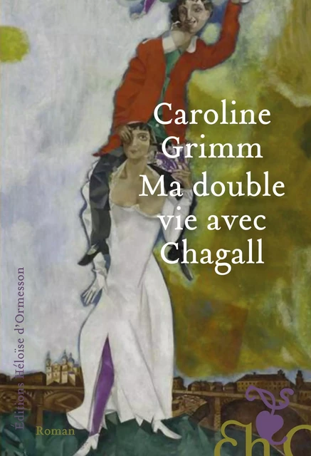 Ma double vie avec Chagall - Caroline Grimm - Héloïse d'Ormesson