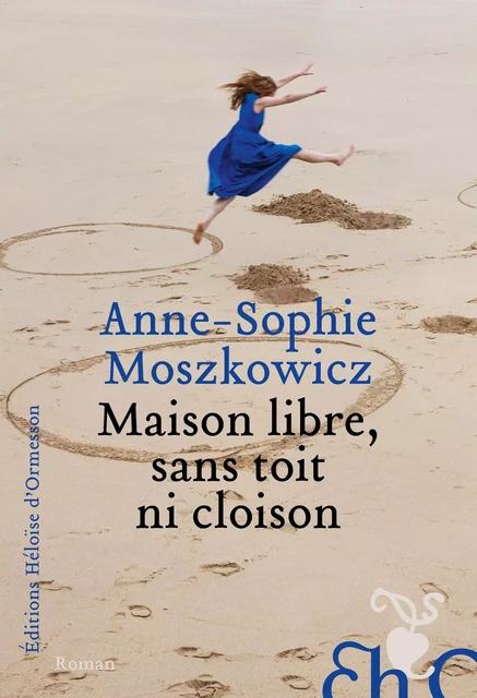 Maison libre, sans toit ni cloison - Anne-Sophie Moszkowicz - Héloïse d'Ormesson