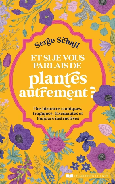 Et si je vous parlais des plantes autrement ? - Des histoires comiques, tragiques, fascinantes et to - Serge Schall - Courrier du livre