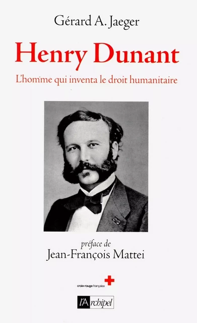 Henry Dunant - L'homme qui inventa le droit humanitaire - Gérard A. Jaeger - L'Archipel