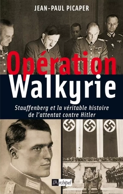 Opération Walkyrie - Stauffenberg et la véritable histoire de l'attentat contre Hitler - Jean-Paul Picaper - L'Archipel