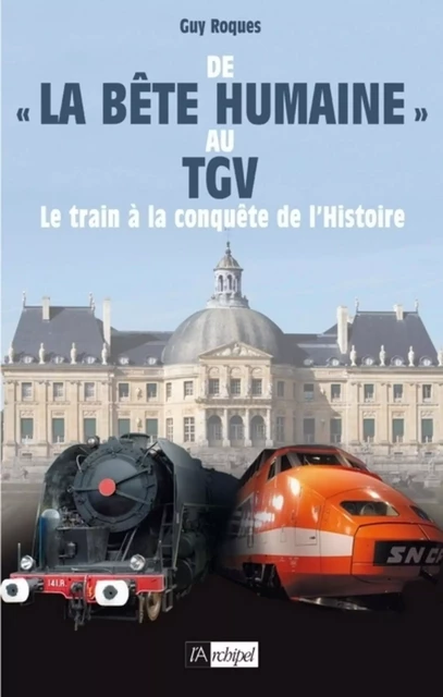 De la bête humaine au TGV - Le train à la conquête de l'Histoire - Guy Roques - L'Archipel