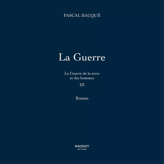 La Guerre de la terre et des hommes - Tome 3 La Guerre - Pascal Bacque - MASSOT EDITIONS