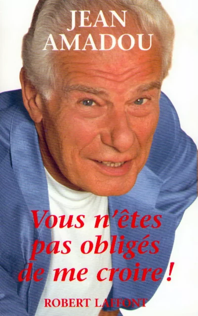 Vous n'êtes pas obligés de me croire ! - Jean Amadou - Groupe Robert Laffont