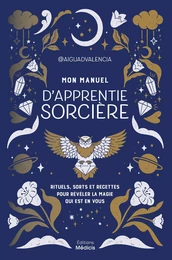 Mon manuel d'apprentie sorcière - Rituels, sorts et recettes pour révéler la magie qui est en vous