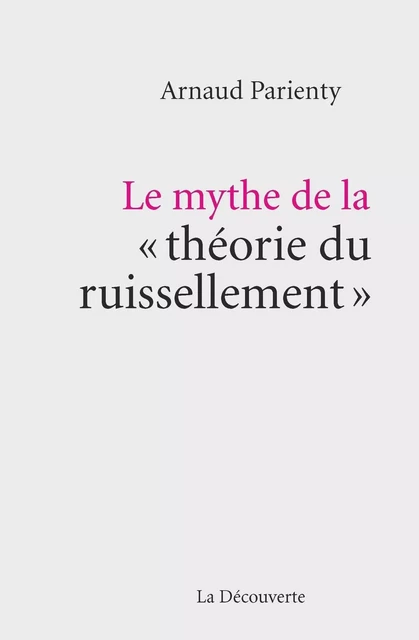 Le mythe de la " théorie du ruissellement " - Arnaud PARIENTY - La Découverte