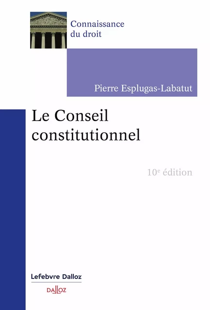 Le Conseil constitutionnel 10ed - Pierre Esplugas-Labatut - Groupe Lefebvre Dalloz