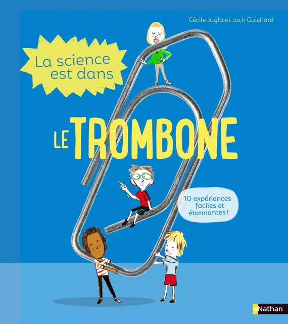 La Science est dans le trombone - 10 expériences faciles et étonnantes - Dès 4 ans - Jack Guichard, Cécile Jugla - Nathan