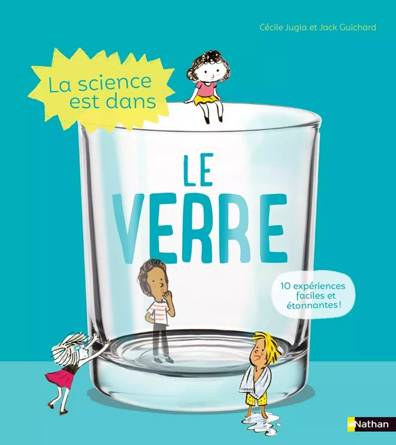 La Science est dans le verre - 10 expériences faciles et étonnantes - Dès 4 ans - Cécile Jugla, Jack Guichard - Nathan