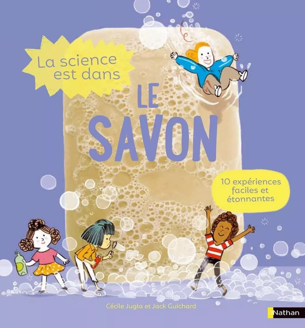 La Science est dans le savon - 10 expériences faciles et étonnantes - Dès 4 ans - Cécile Jugla, Jack Guichard - Nathan