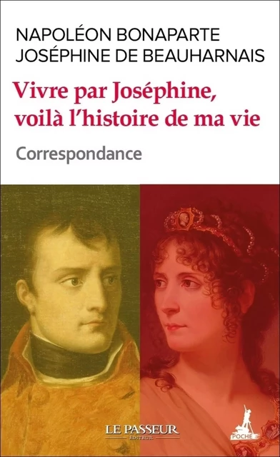 Vivre par Joséphine, voilà l'histoire de ma vie - Correspondance - Napoléon Bonaparte, Joséphine de Beauharnais - Le Passeur