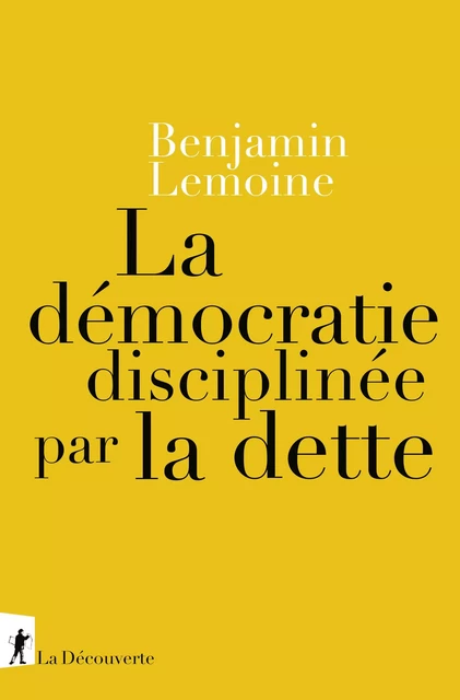 La démocratie disciplinée par la dette - Benjamin Lemoine - La Découverte