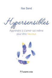 Hypersensibles - Apprendre à s'aimer soi-même pour être heureux