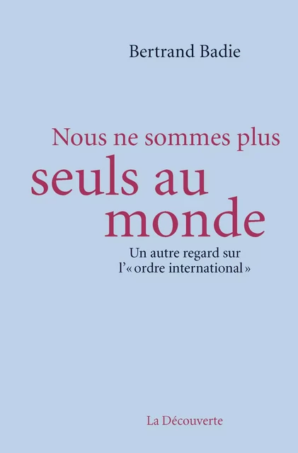 Nous ne sommes plus seuls au monde - Bertrand Badie - La Découverte