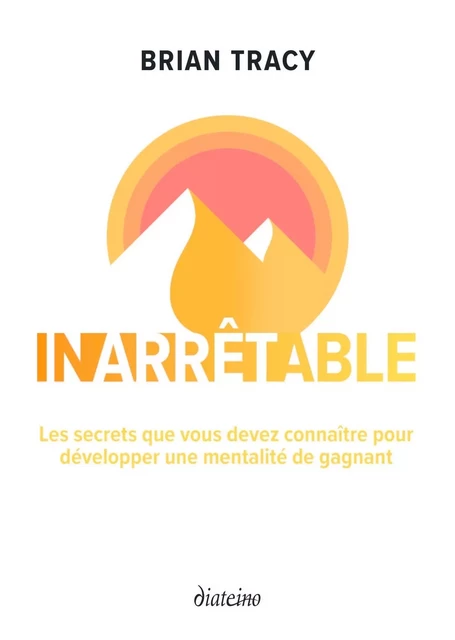 Inarrêtable - Les secrets que vous devez connaître pour développer une mentalité de gagnant - Brian Tracy - Tredaniel