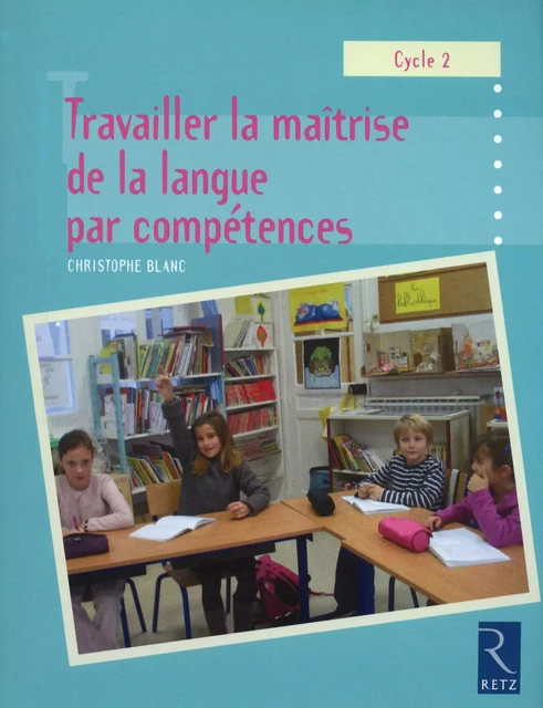 Travailler la maîtrise de la langue par compétences - Christophe Blanc - Retz