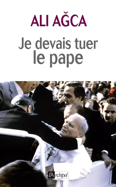 Je devais tuer le pape - Ali Agca - L'Archipel