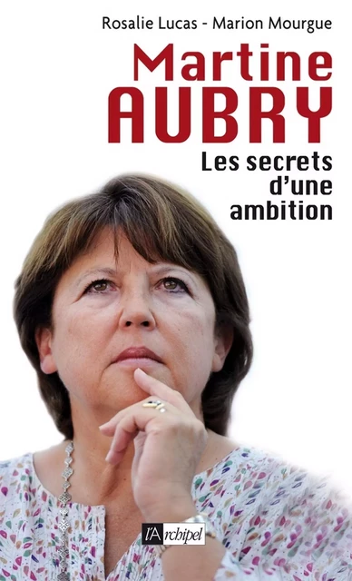 Martine Aubry - Les secrets d'une ambition - Rosalie Lucas, Marion Mourgue - L'Archipel