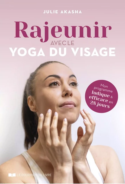 Rajeunir avec le yoga du visage - Mon programme ludique et efficace en 28 jours - Julie Akasha - Courrier du livre