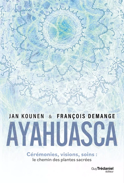 Ayahuasca - Cérémonies, visions, soins : le chemin des plantes sacrées - Jan Kounen, François Demange - Tredaniel