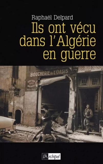 Ils ont vécu dans l'Algérie en guerre - Raphaël Delpard - L'Archipel