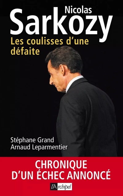 Nicolas Sarkozy - Les coulisses d'une défaite - Stéphane Grand, Arnaud LEPARMENTIER - L'Archipel