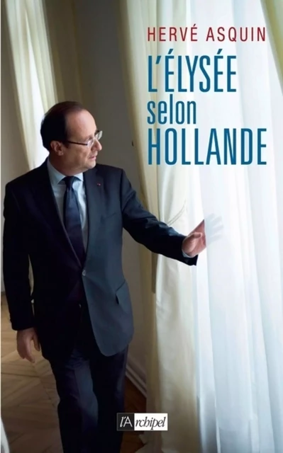 L'Élysée selon Hollande - Hervé Asquin - L'Archipel