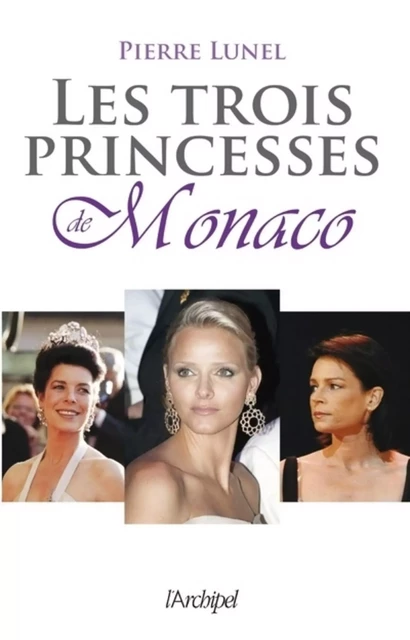 Les trois princesses de Monaco - Pierre Lunel - L'Archipel